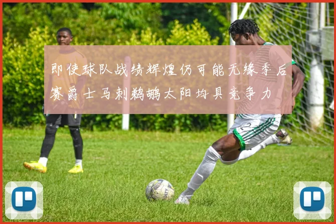 即使球队战绩辉煌仍可能无缘季后赛爵士马刺鹈鹕太阳均具竞争力