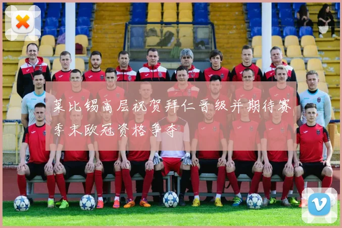 莱比锡高层祝贺拜仁晋级并期待赛季末欧冠资格争夺
