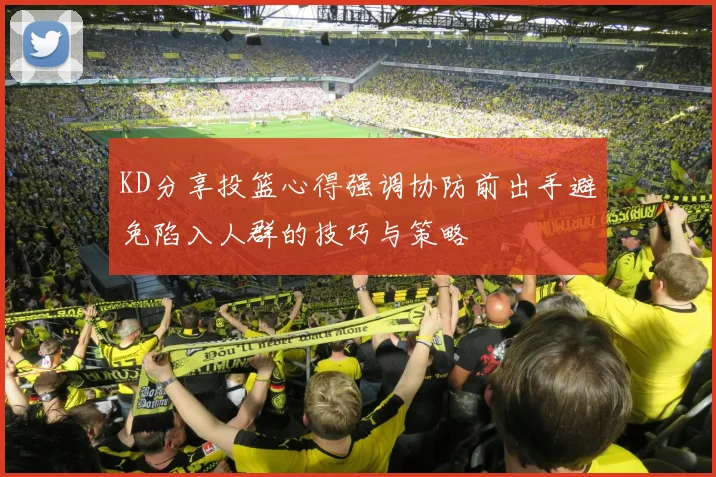 KD分享投篮心得强调协防前出手避免陷入人群的技巧与策略