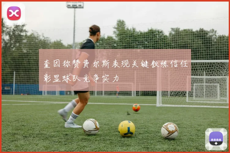 奎因称赞费尔斯表现关键教练信任彰显球队竞争实力