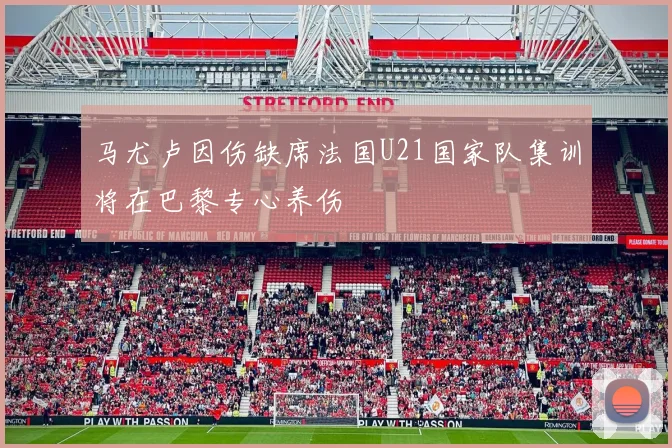 马尤卢因伤缺席法国U21国家队集训将在巴黎专心养伤