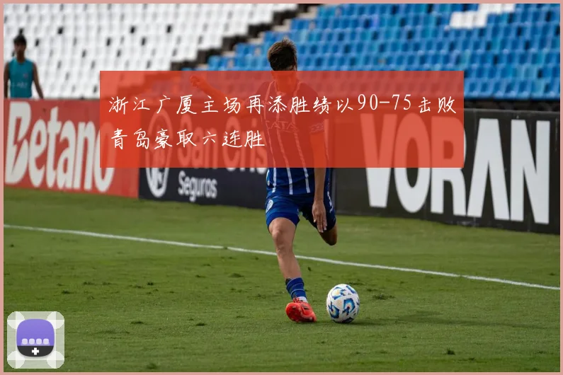 浙江广厦主场再添胜绩以90-75击败青岛豪取六连胜
