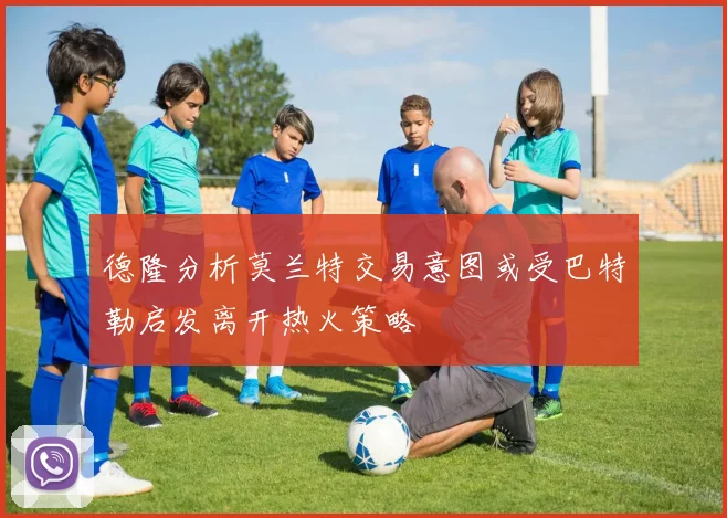 德隆分析莫兰特交易意图或受巴特勒启发离开热火策略