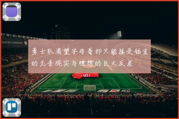 勇士队渴望字母哥却只能接受铂金的无奈现实与理想的巨大反差