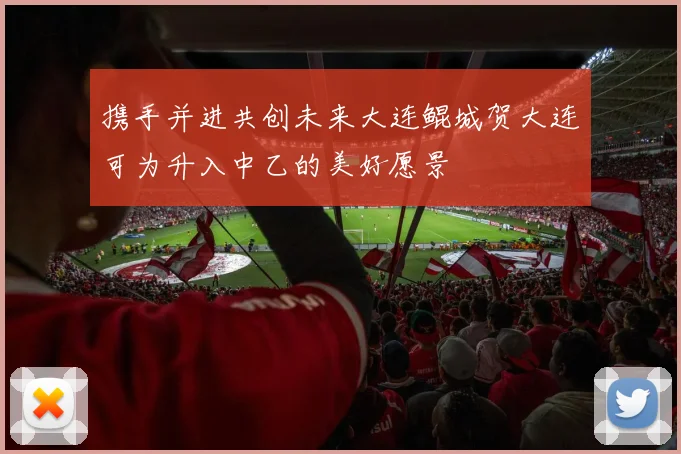 携手并进共创未来大连鲲城贺大连可为升入中乙的美好愿景